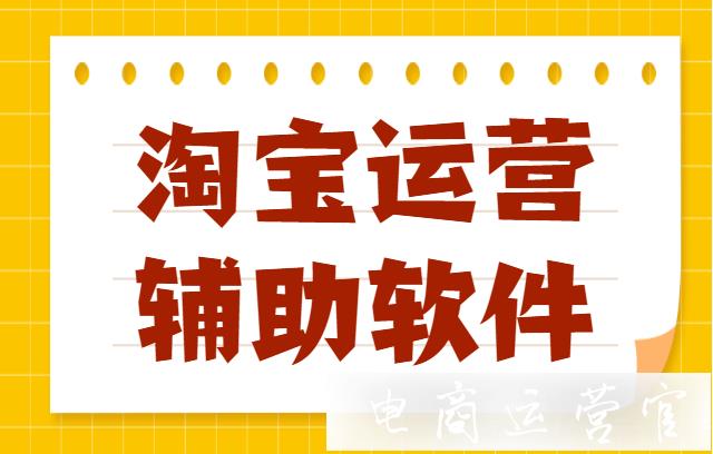 運(yùn)營(yíng)淘寶店需要哪些輔助軟件?淘寶店鋪用什么軟件?